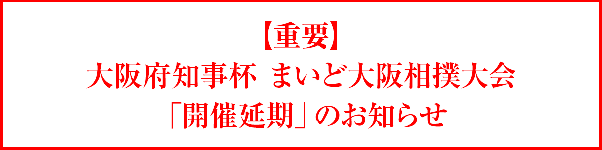 【重要】第11回 大阪府知事杯 まいど大阪相撲大会「開催延期」のお知らせ