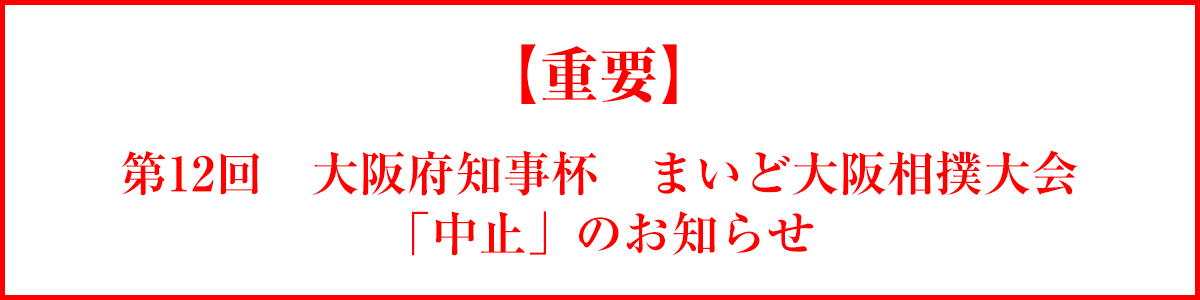 【重要】第12回 大阪府知事杯 まいど大阪相撲大会「中止」のお知らせ
